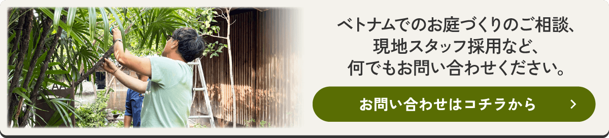 ベトナムでのお庭づくりのご相談、現地スタッフ採用など、何でもお問い合わせください。 お問い合わせはコチラから